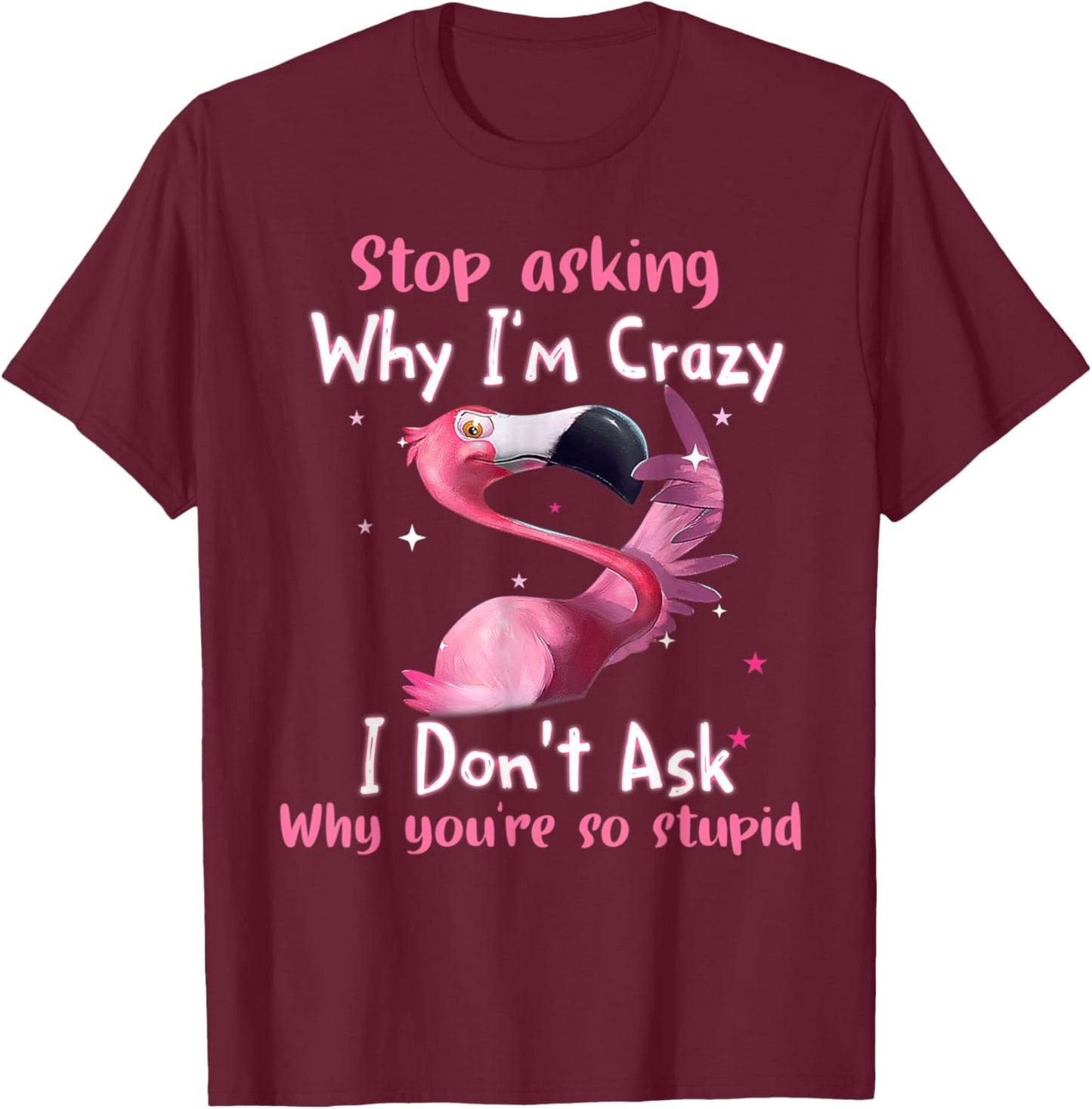 Funny Flamingo Stop Asking Why I'm Crazy T-Shirt - T-Shirt | Maroon