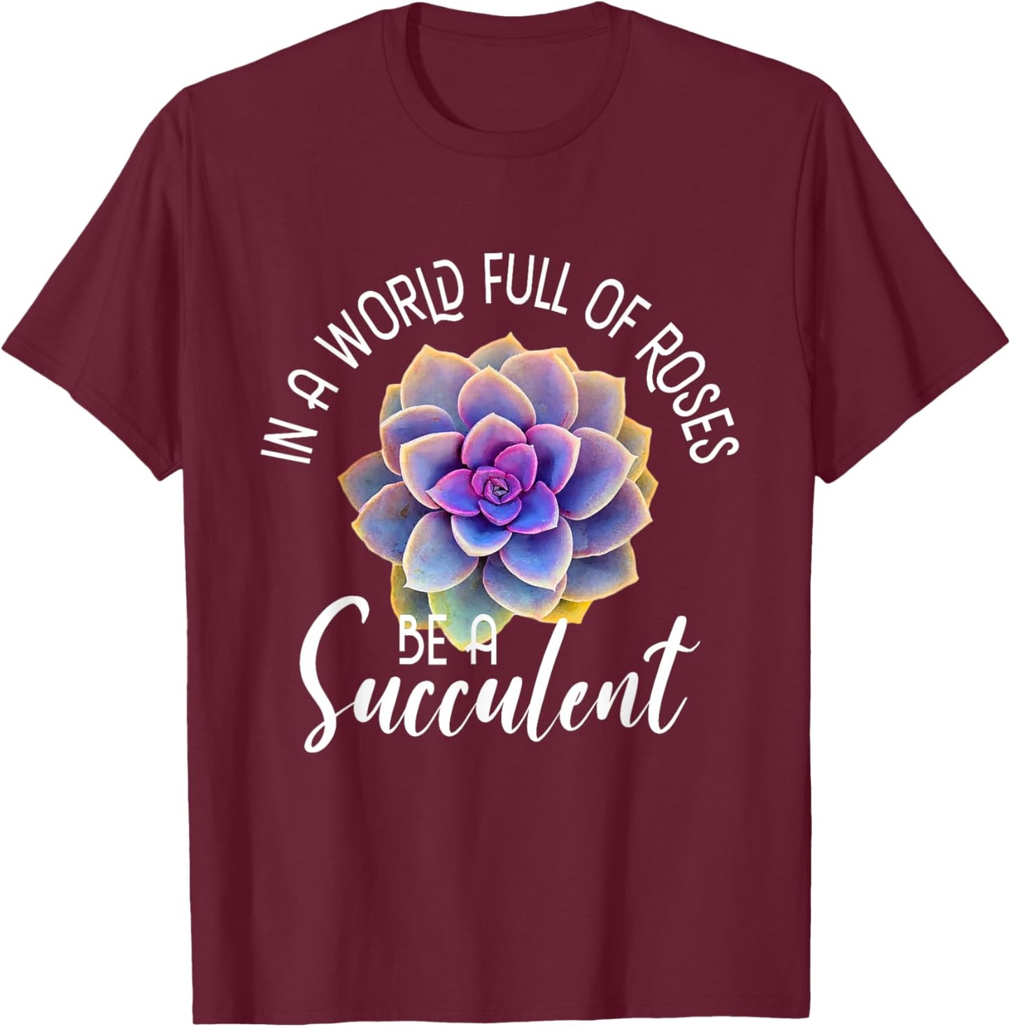 In A World Full Of Roses Be A Succulent - Gardener Gardening T-Shirt - T-Shirt | Maroon