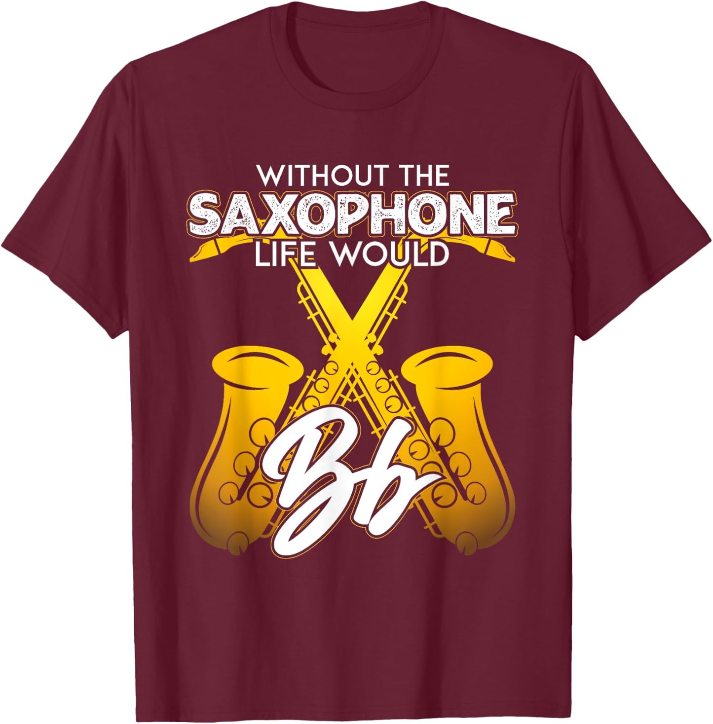 Without Saxophone Life Would B Flat Funny Saxophone Themed T-Shirt - T-Shirt | Maroon