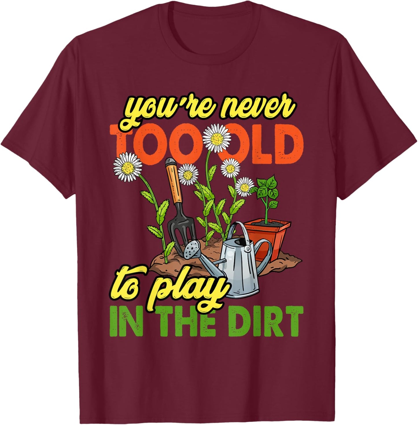 You're Never Too Old to Play in The Dirt Gardener Gardening T-Shirt - T-Shirt | Maroon