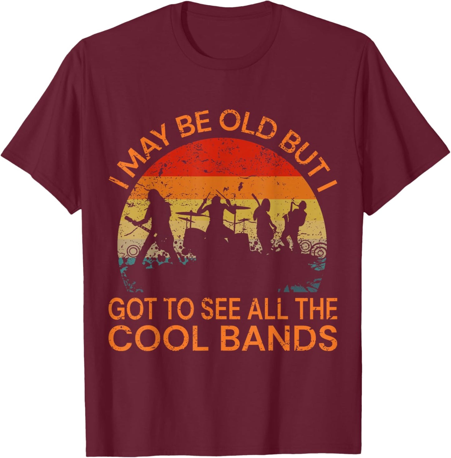I May Be Old But I Got to See All The Cool Bands T-Shirt - T-Shirt | Maroon