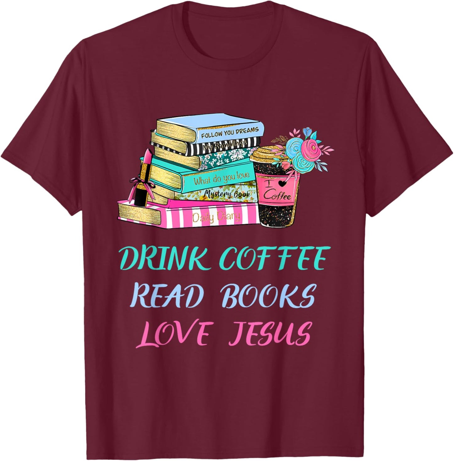 Drink Coffee Read Books Love Jesus Christian Religious God T-Shirt - T-Shirt | Maroon