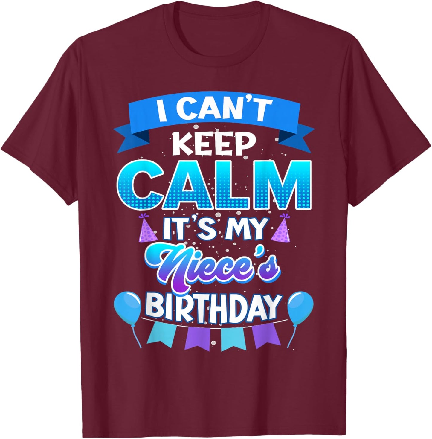 I Cant Keep Calm Its My Niece Birthday Shirt Bday T-Shirt - T-Shirt | Maroon