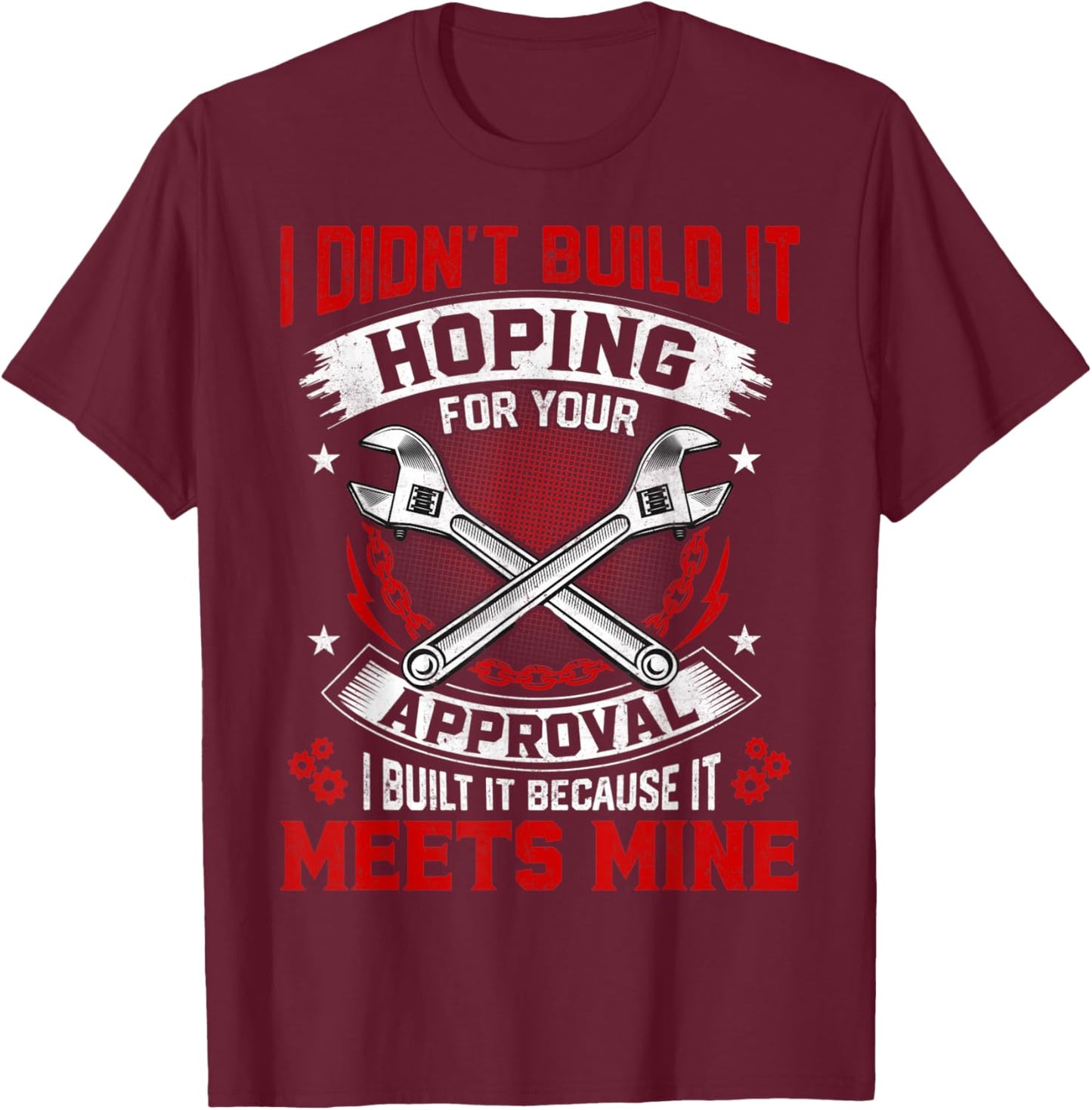 I Didn't Build It Hoping For Your Approval Funny Mechanic T-Shirt - T-Shirt | Maroon