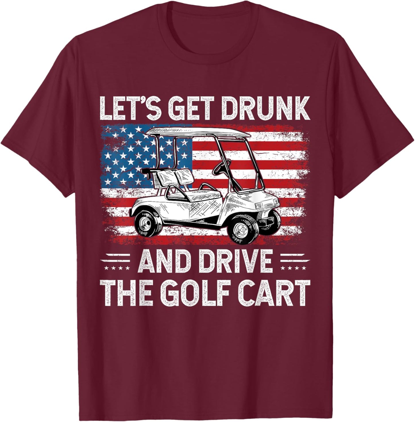 Let's Get Drunk And Drive Golf Cart Funny Golf American Flag T-Shirt - T-Shirt | Maroon