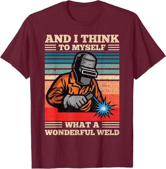 and I Think to Myself What A Wonderful Weld Welding Welder T-Shirt - T-Shirt | Maroon