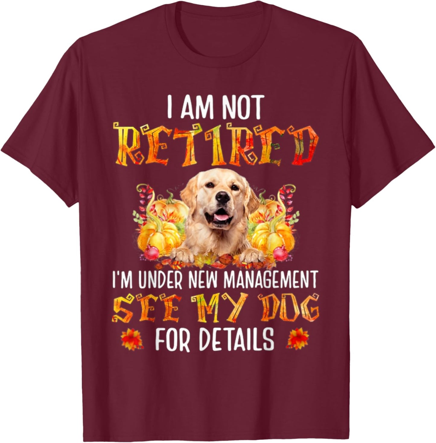 Golden Retriever I am not retired i'm under new management T-Shirt - T-Shirt | Maroon