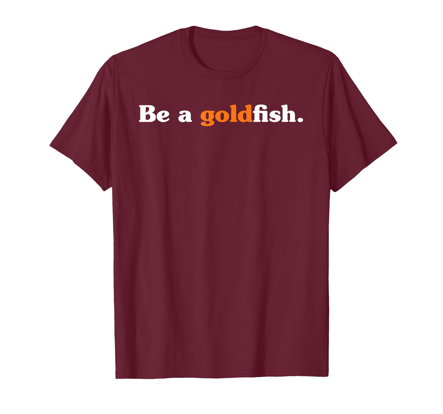 Be A Goldfish Funny Quotes Goldfish Lover T-Shirt