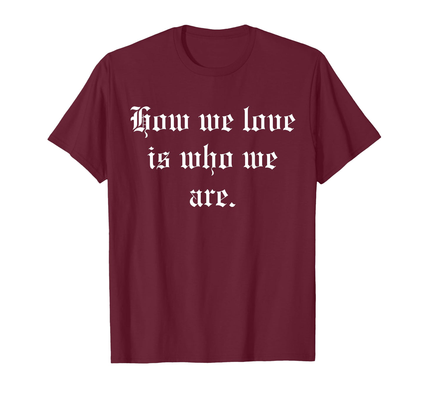 How We Love Is Who We Are T-Shirt