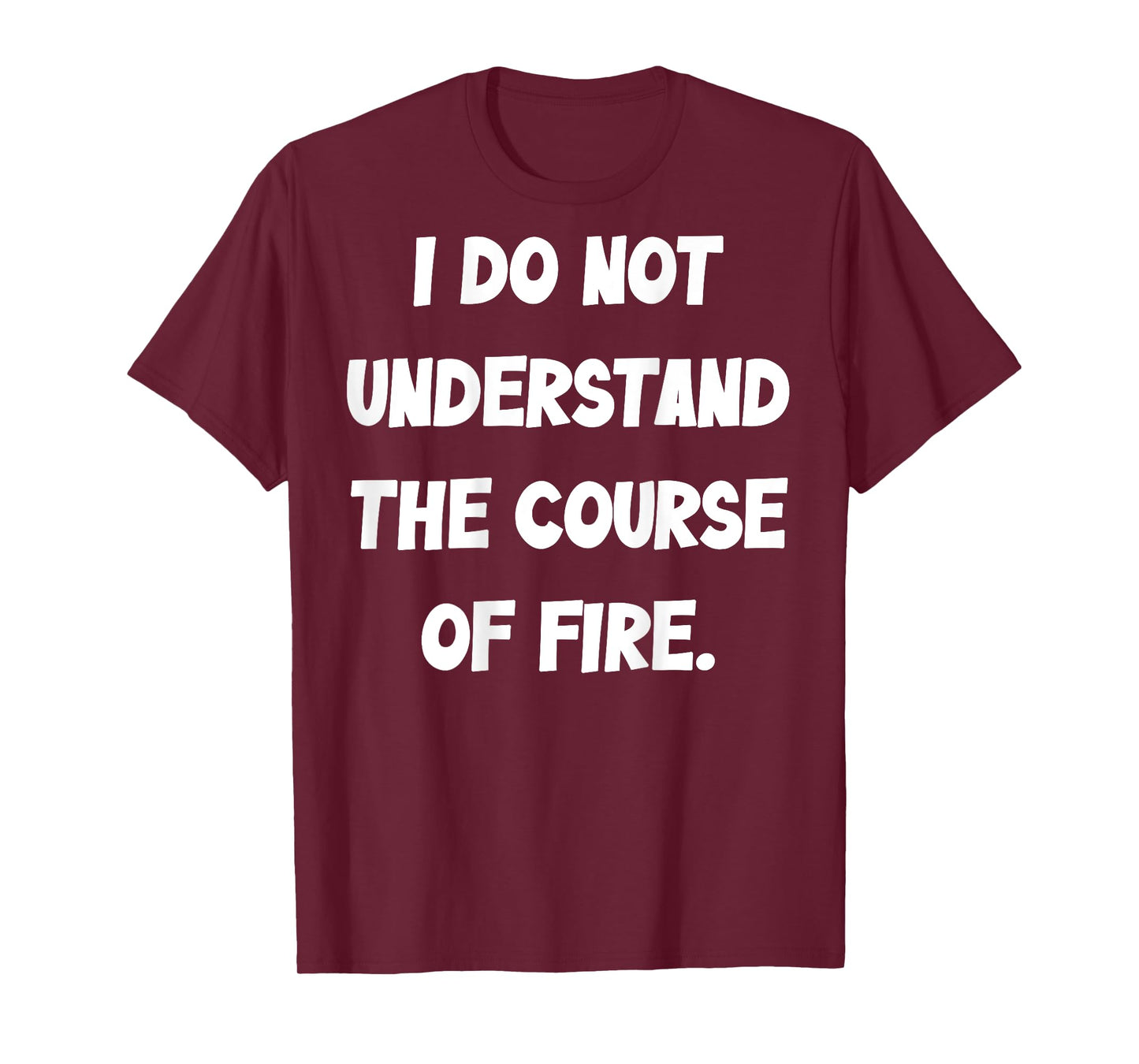 (BACK) I Do Not Understand The Course Of Fire Funny Saying T-Shirt