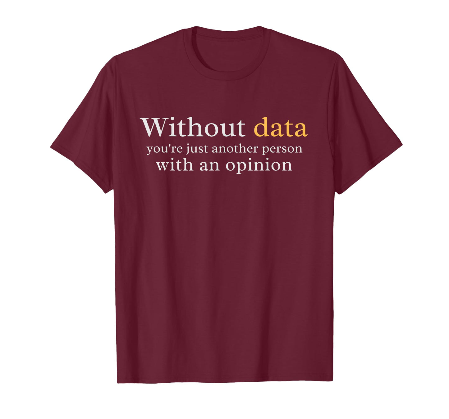 Without Data You're Just Another Person With An Opinion T-Shirt