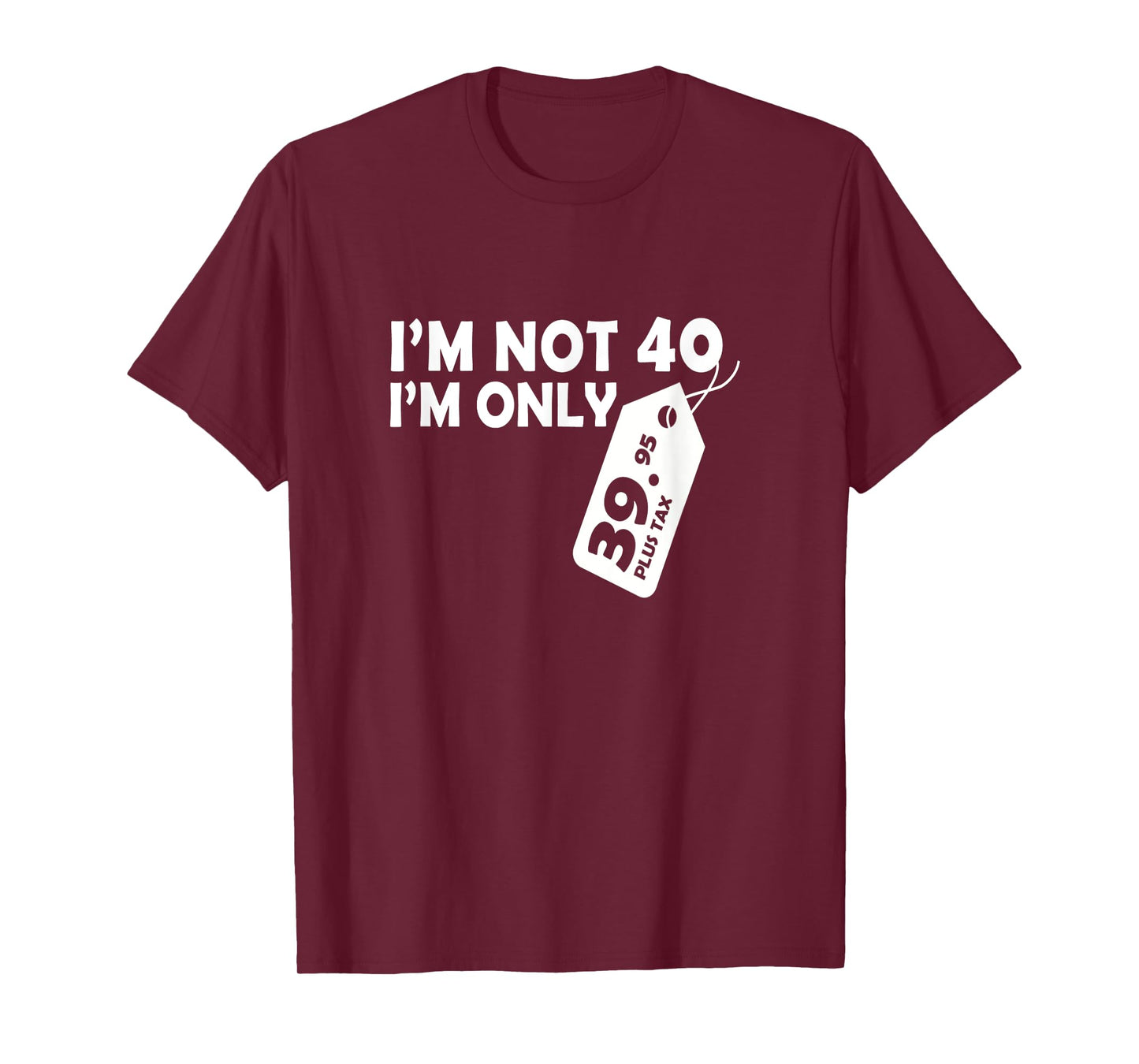 I'M Not 40 I'M Only 39.95 plus tax Fortieth Birthday t-shirt T-Shirt