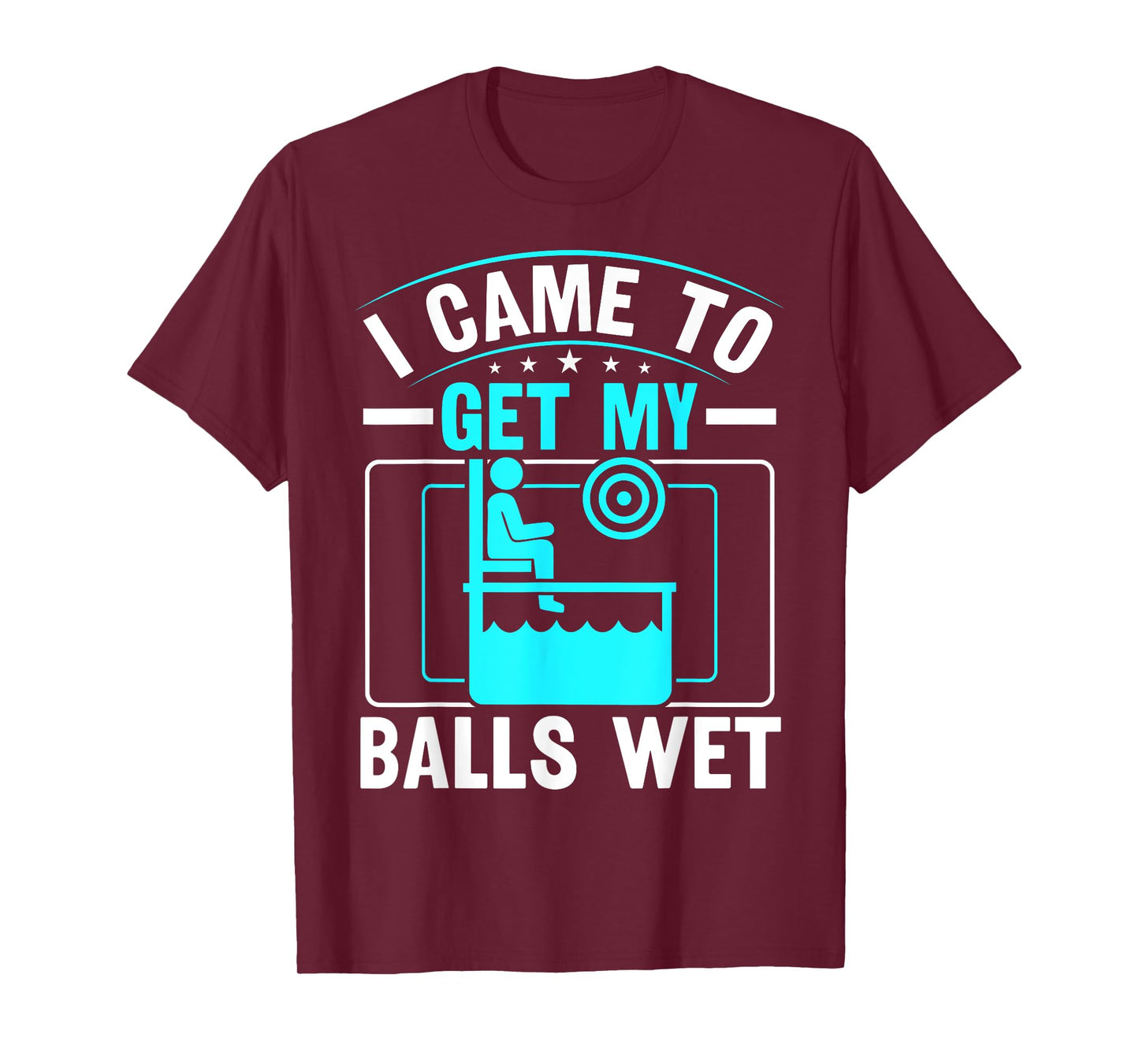 I came to get my balls wet - Dunking Booth and Dunk Tank T-Shirt