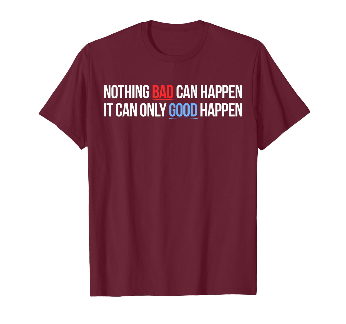 Nothing Bad Can Happen, It Can Only Good Happen Quote T-Shirt