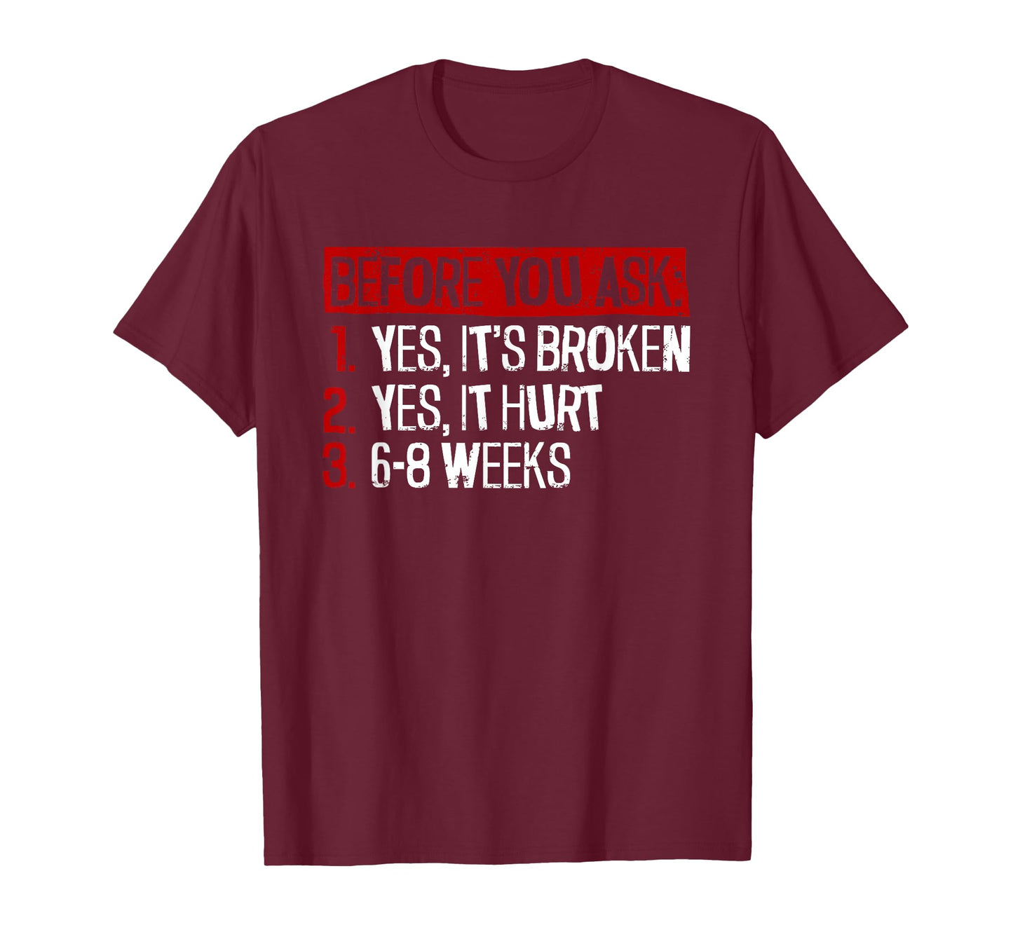 Yes, It's Broken. Yes, It Hurt. 6-8 Weeks. - Broken Leg T-Shirt
