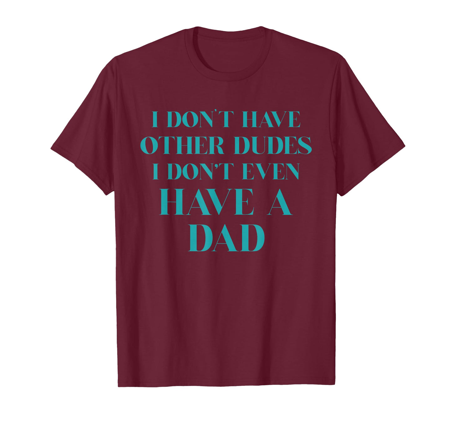 I Don't Have Other Dudes I Don't Even Have A Dad T-Shirt