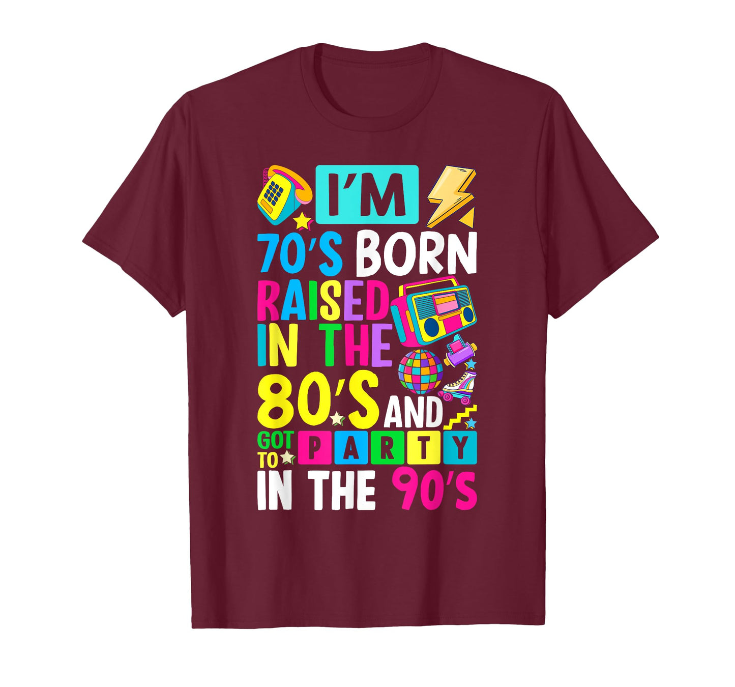 I'm 70s Born Raised In The 80s And Got To Party In The 90's T-Shirt