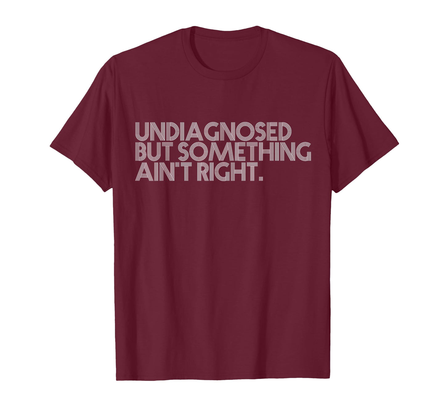 Undiagnosed But Something Ain't Right Funny Quote Women Men T-Shirt