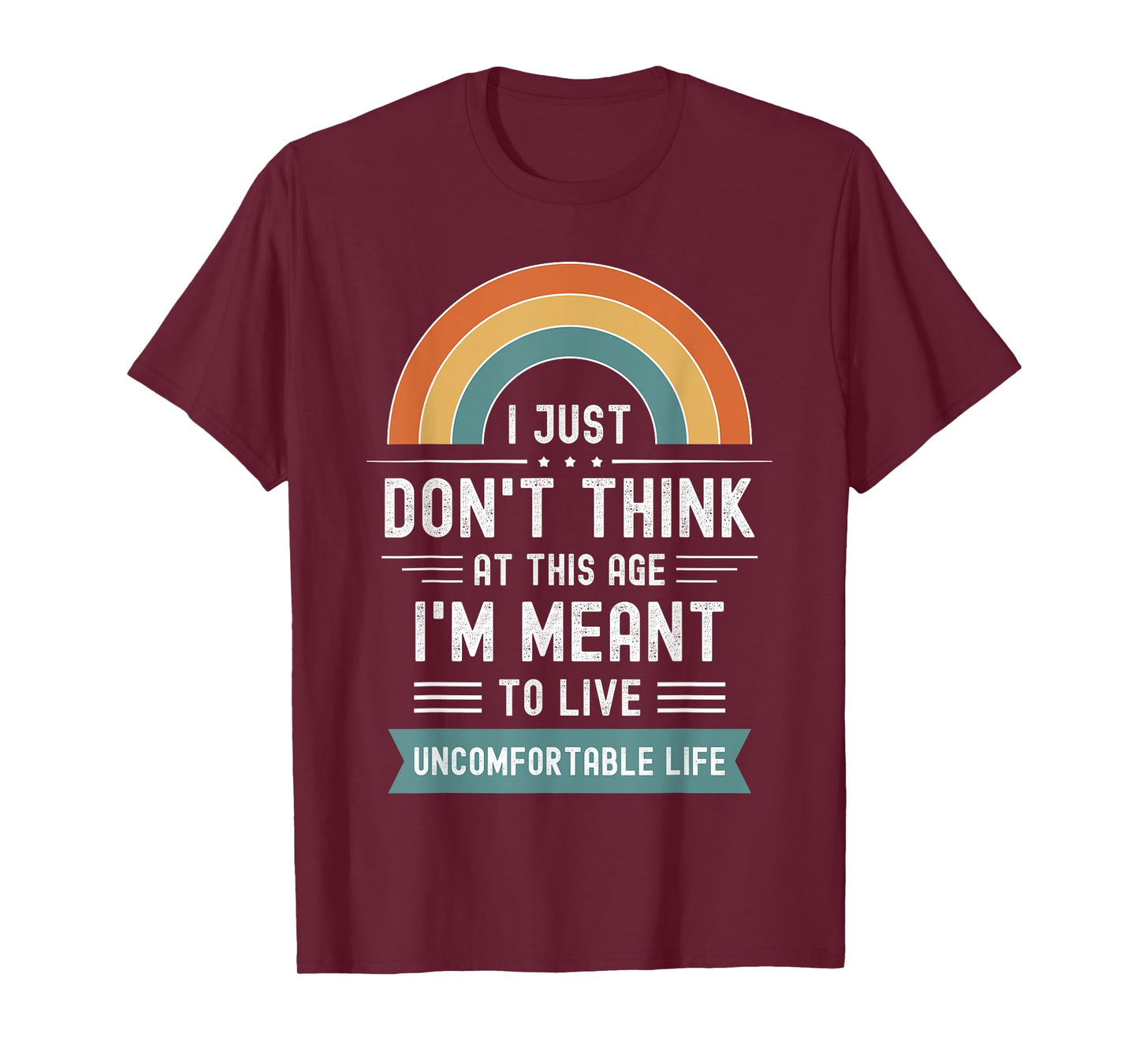 Don't Think At This Age I'm Meant To Live Uncomfortable Life T-Shirt