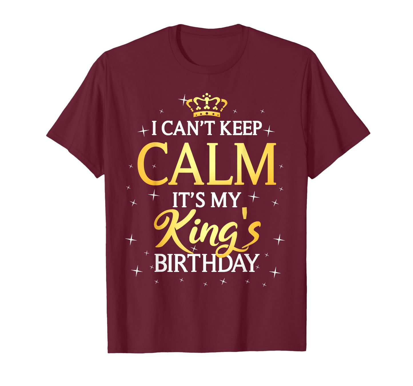 I Can't Keep Calm It's My King Birthday Gift Bday Party T-Shirt