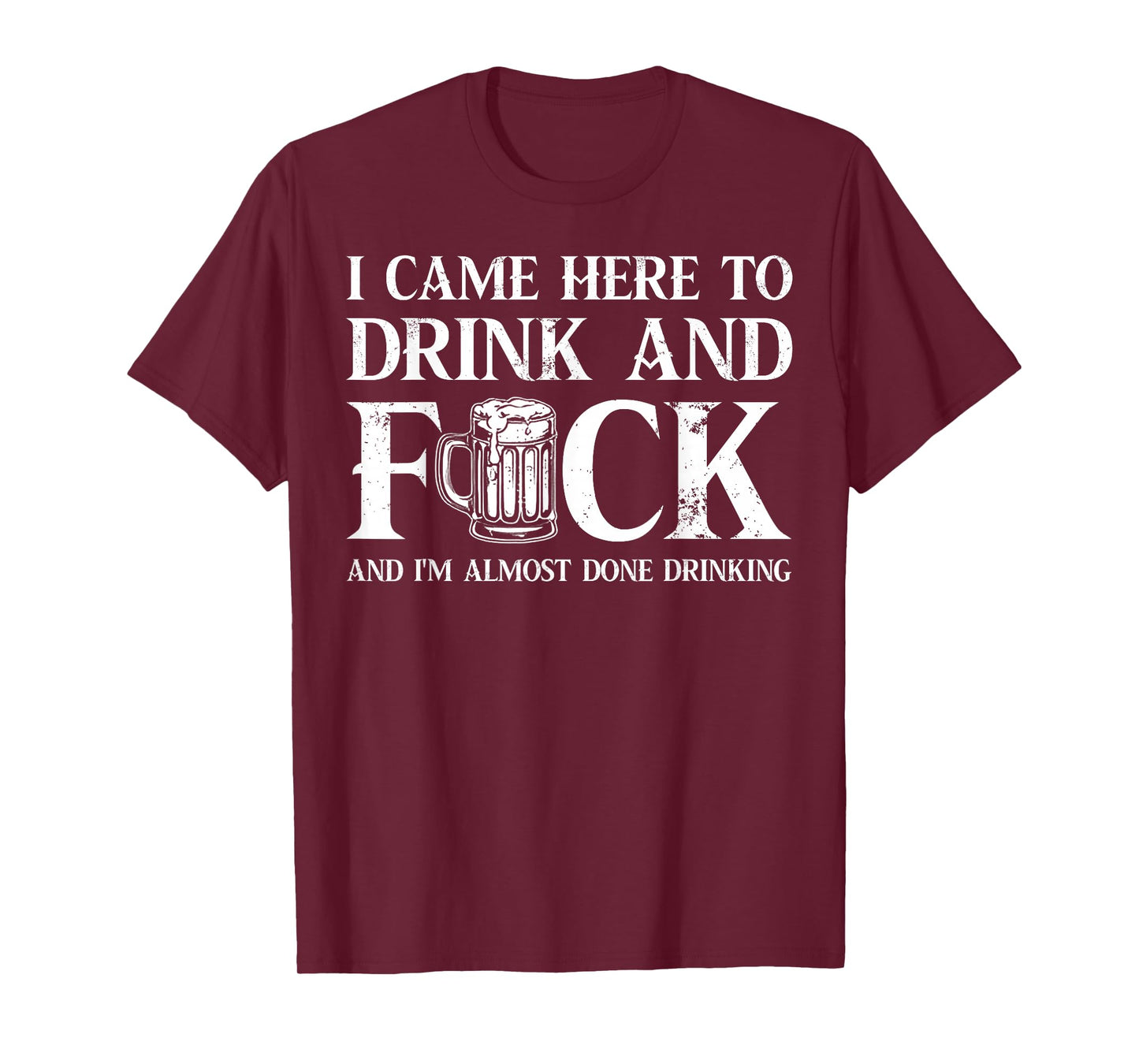 I Came Here to Drink and Fuck and I'm Almost Done Drinking T-Shirt
