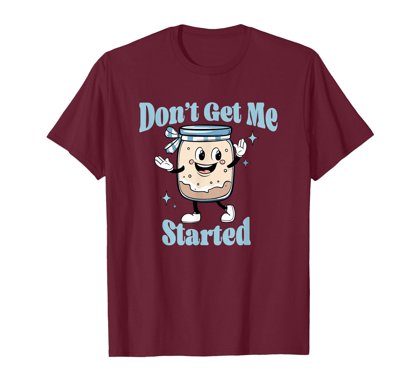 Don't Get Me Started Sourdough lover Cute Bread Baking T-Shirt