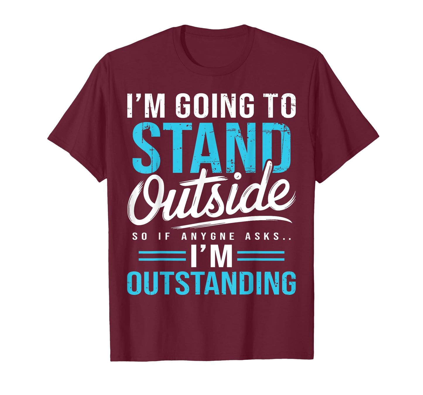 I'm Going To Go Stand Outside So If Anyone Asks Outstanding T-Shirt