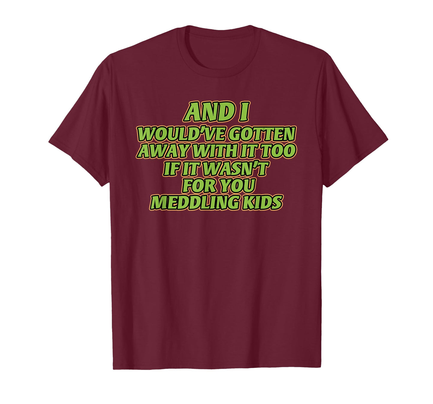AND I WOULD'VE GOTTEN AWAY WITH IT TOO IF IT funny design T-Shirt