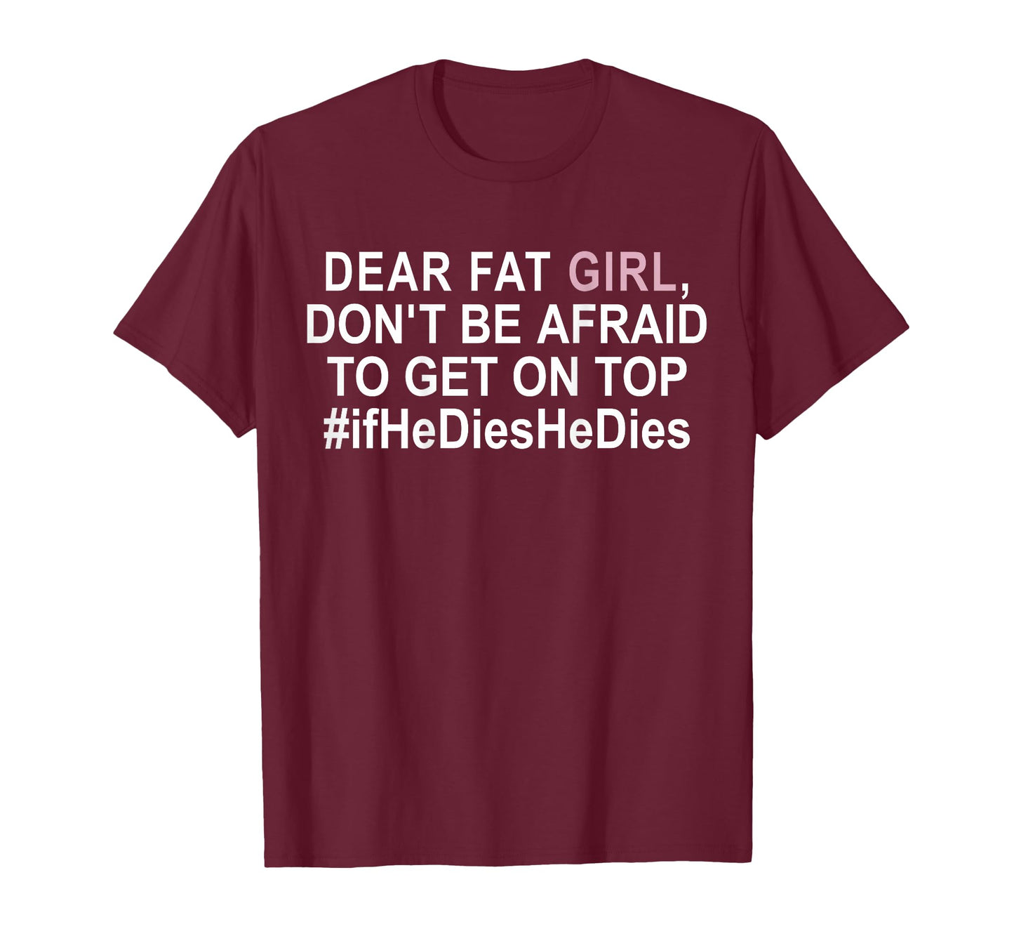 Dear Fat Girl Don't Be Afraid To Get On Top If He Dies T-Shirt