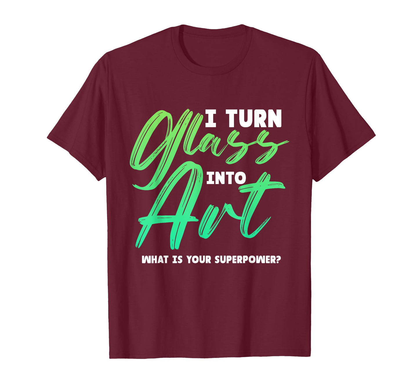 I Turn Glass Into Art Stained Glass Artist T-Shirt