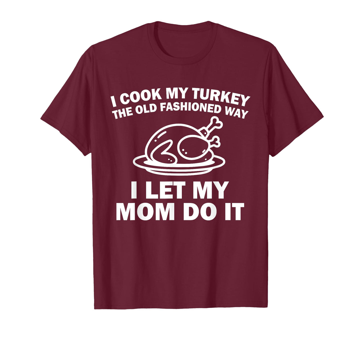 i Cook My Turkey The Old Fashioned Way i let My mom do it T-Shirt