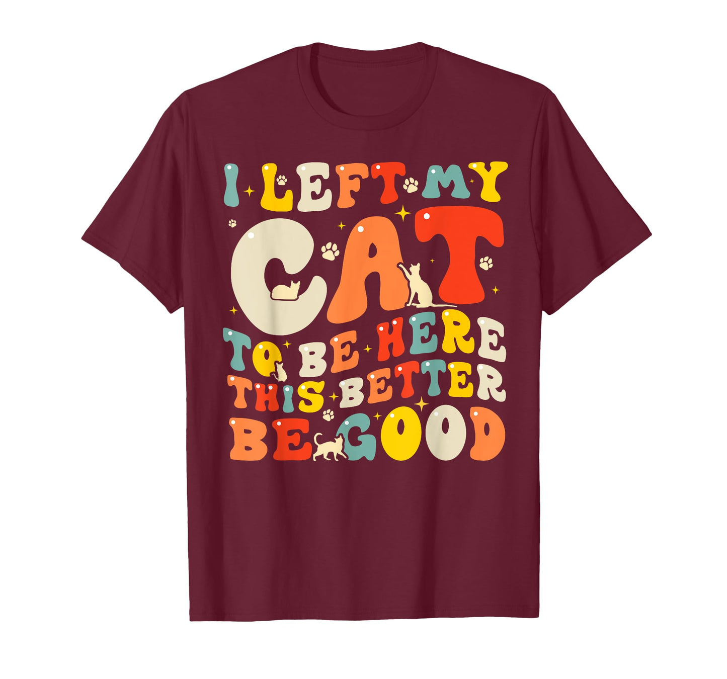 I Left My Cat To Be Here This Better Be Good Men Women T-Shirt