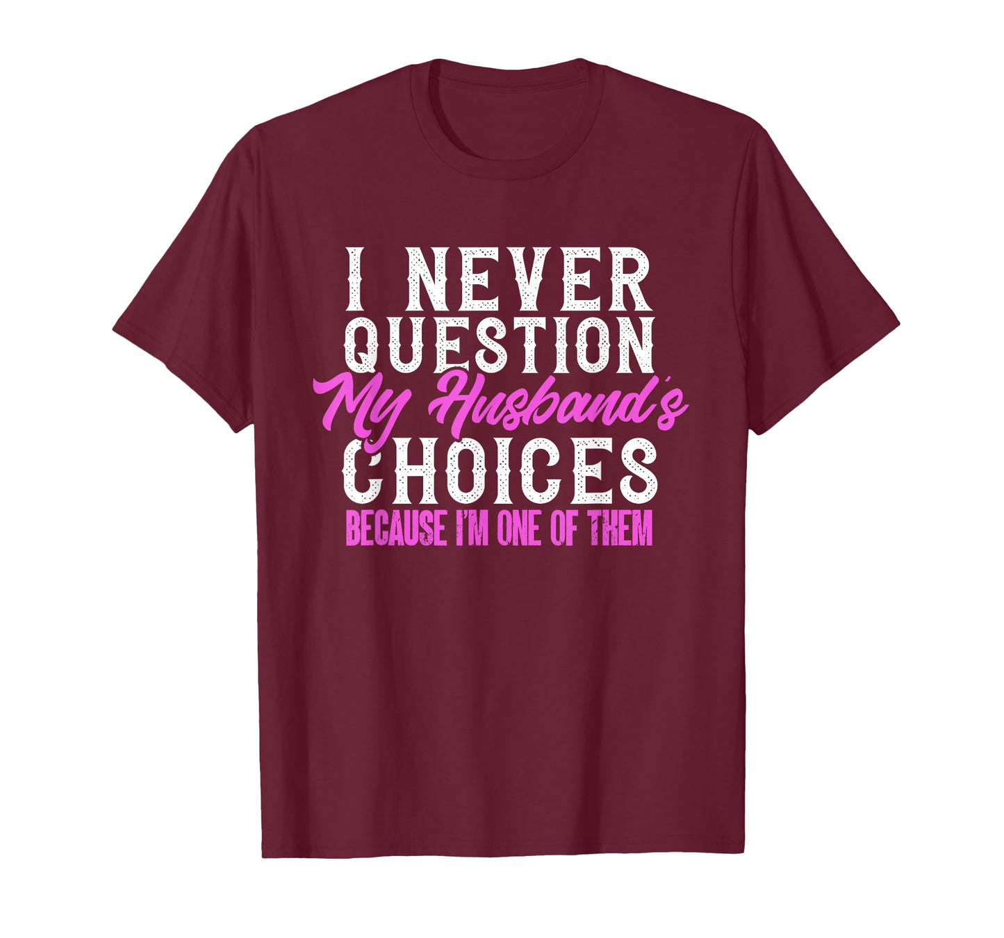 Funny I Never Question My Husband's Choices I Am One Of Them T-Shirt