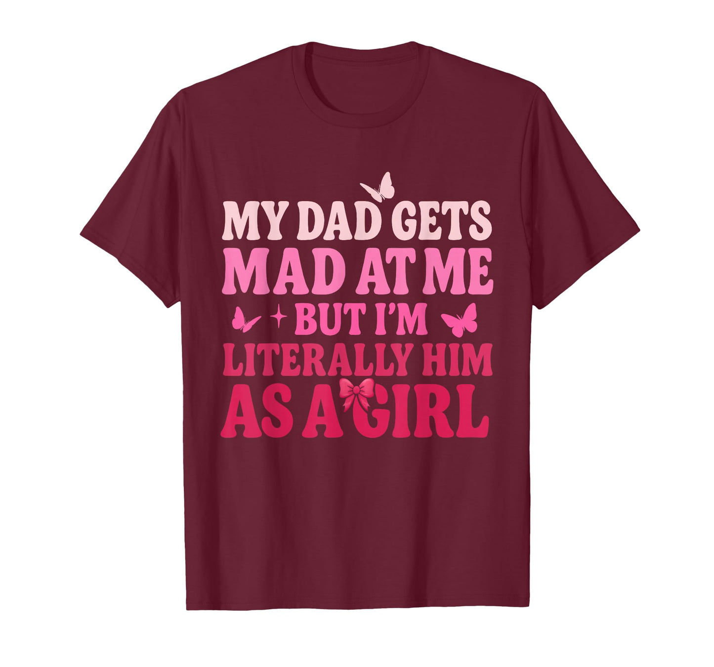 My Dad Gets Mad at Me But I’m Literally Him As A Girl Funny T-Shirt