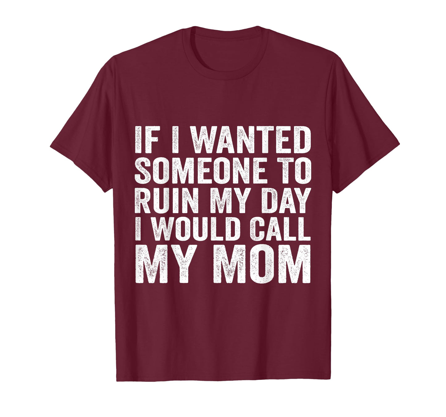 If I Wanted Someone to Ruin My Day I Would Call My Mom T-Shirt