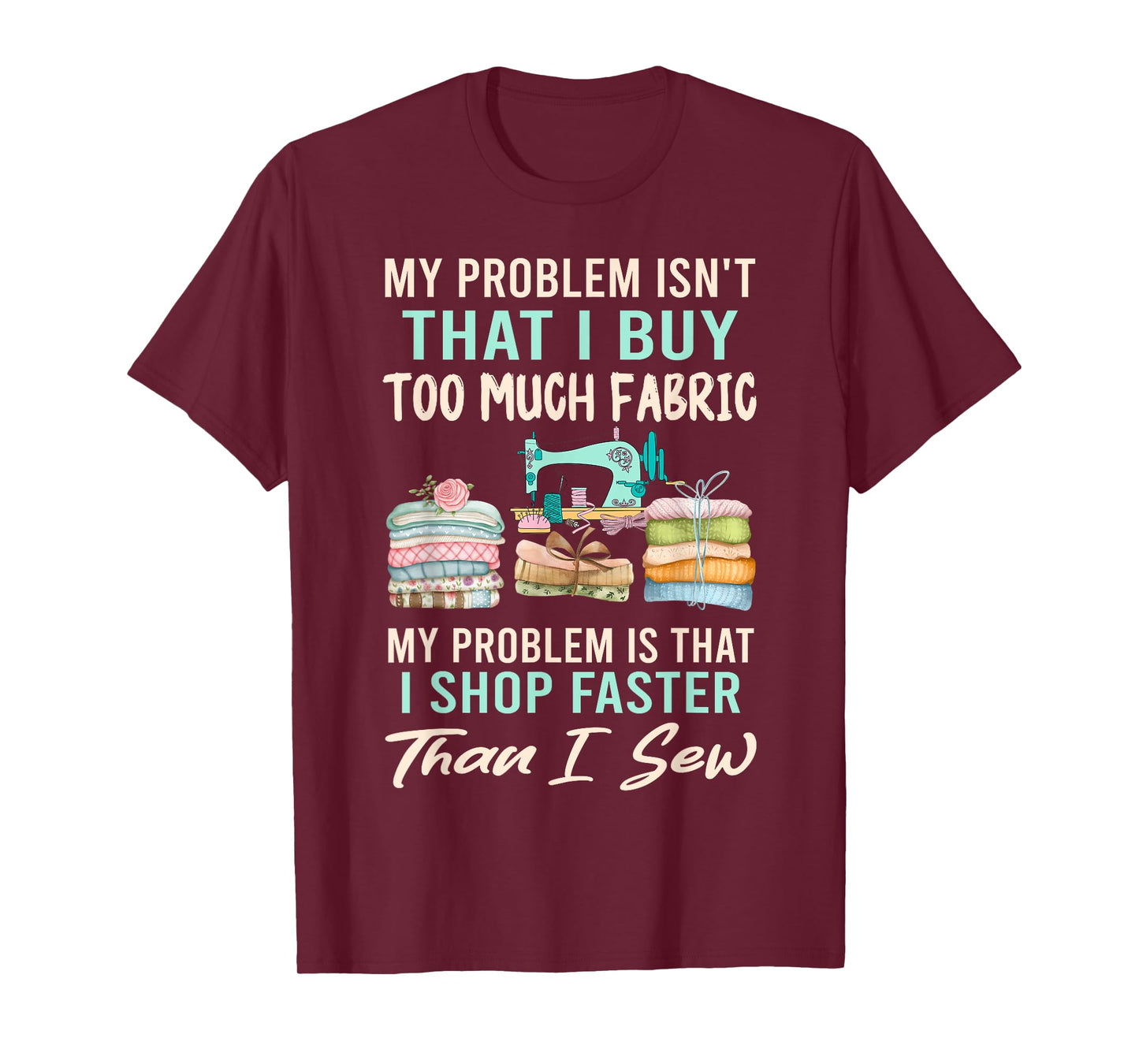 My Problem Isn't That I Buy Too Much Fabric Sewing Quilting T-Shirt