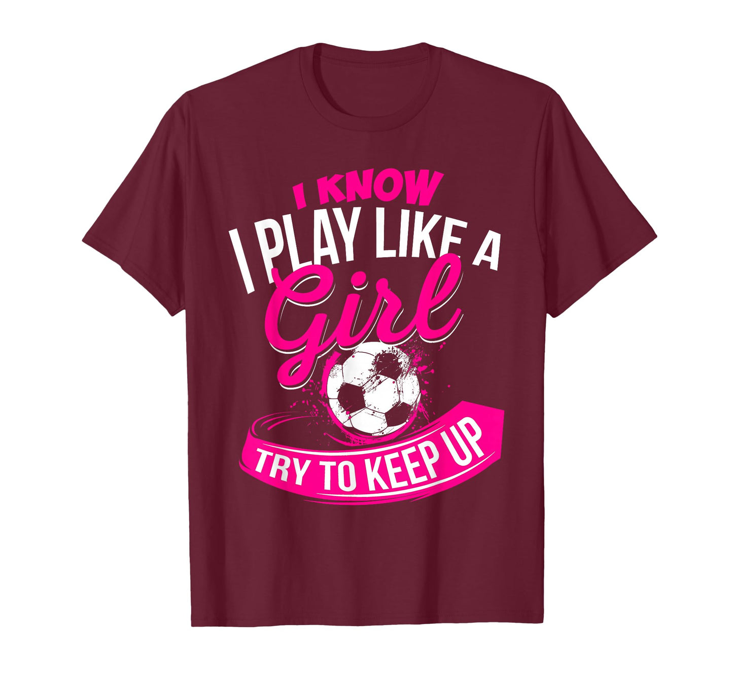 I Know I Play Like A Girl - Soccer T-Shirt