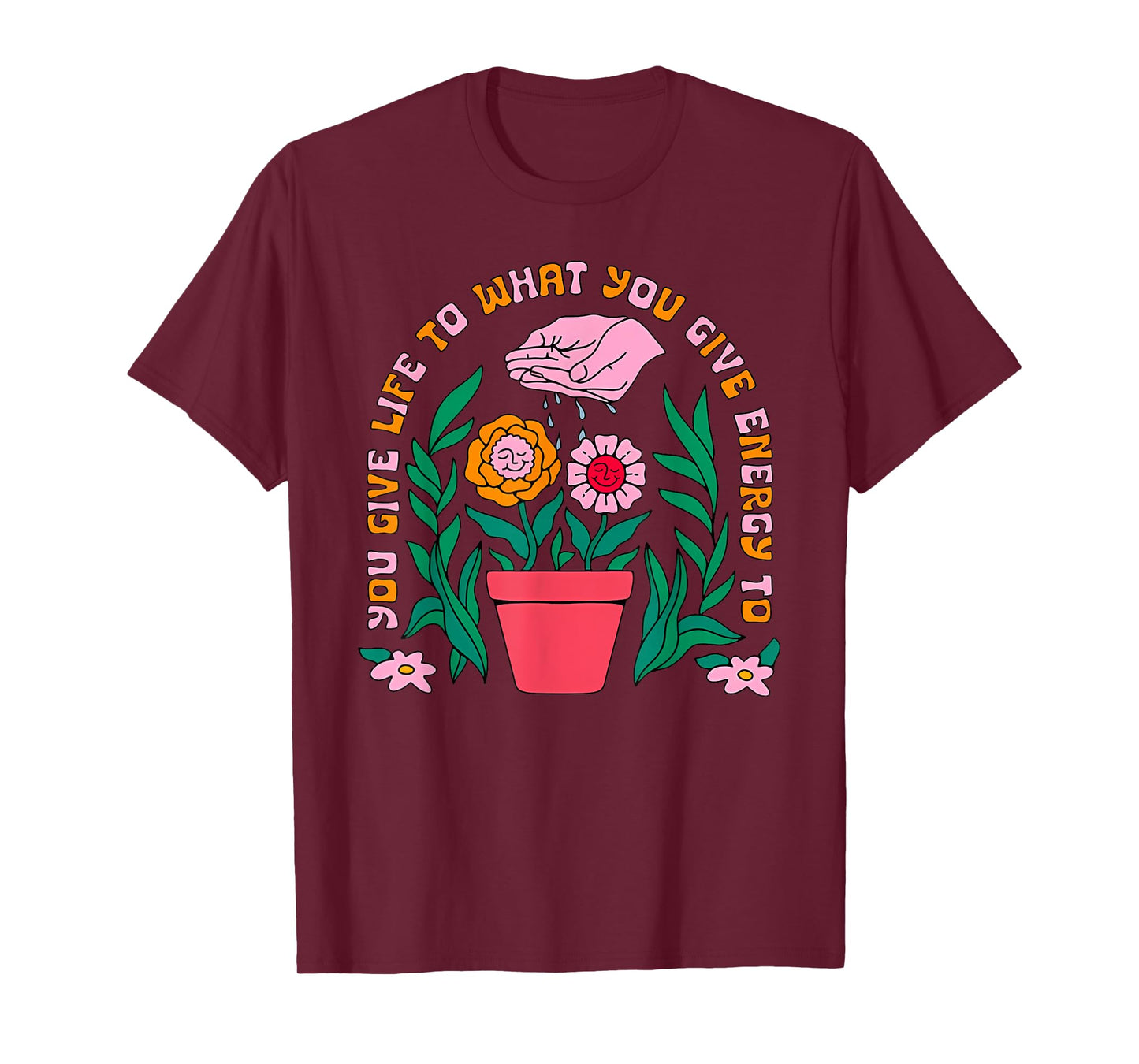 YOU GIVE LIFE TO WHAT YOU GIVE ENERGY TO Funny design T-Shirt