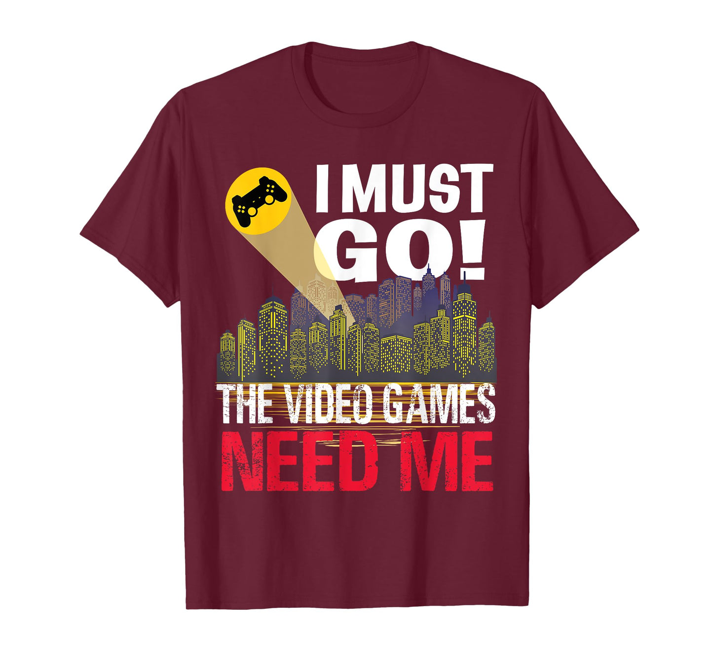 Gamer I must Go! The Video Games need me T-Shirt