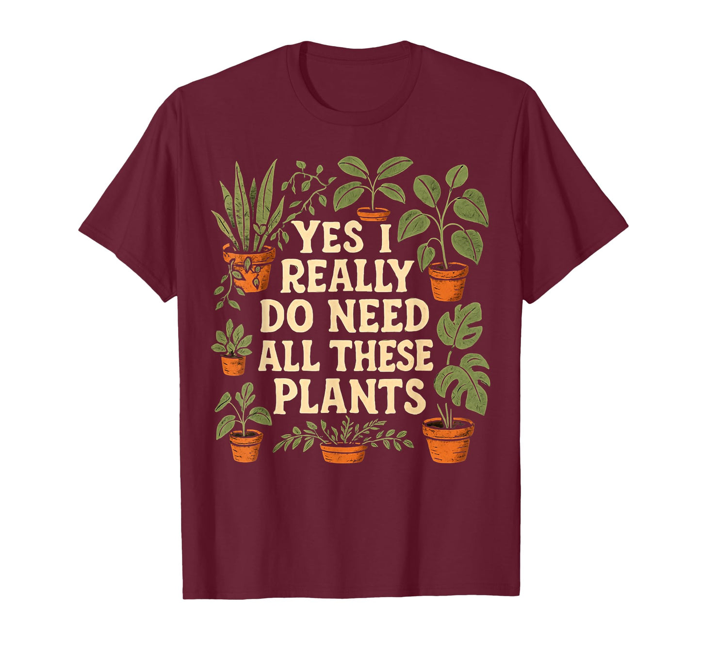 Yes I Really Do Need All These Plants Garden Lover Gardener T-Shirt