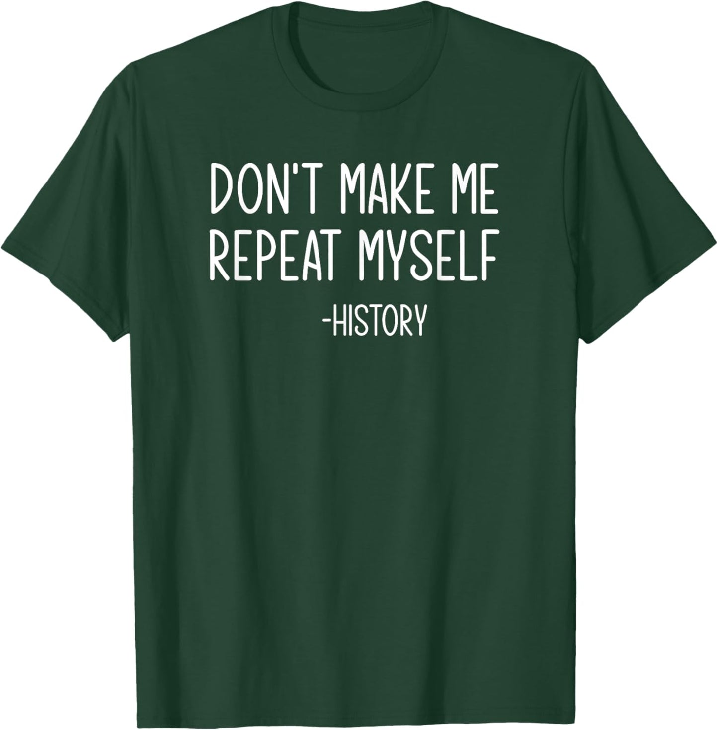 Don't Make Me Repeat Myself -History, Funny, Sarcastic T-Shirt - T-Shirt | Forest