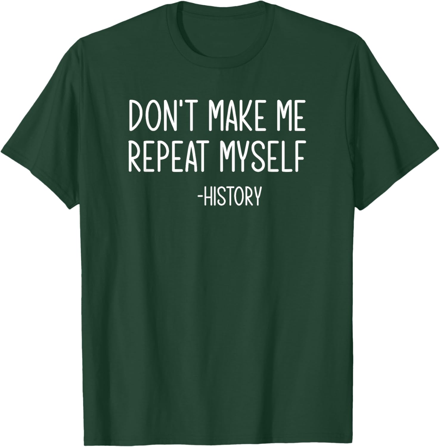 Don't Make Me Repeat Myself -History, Funny, Sarcastic T-Shirt - T-Shirt | Forest