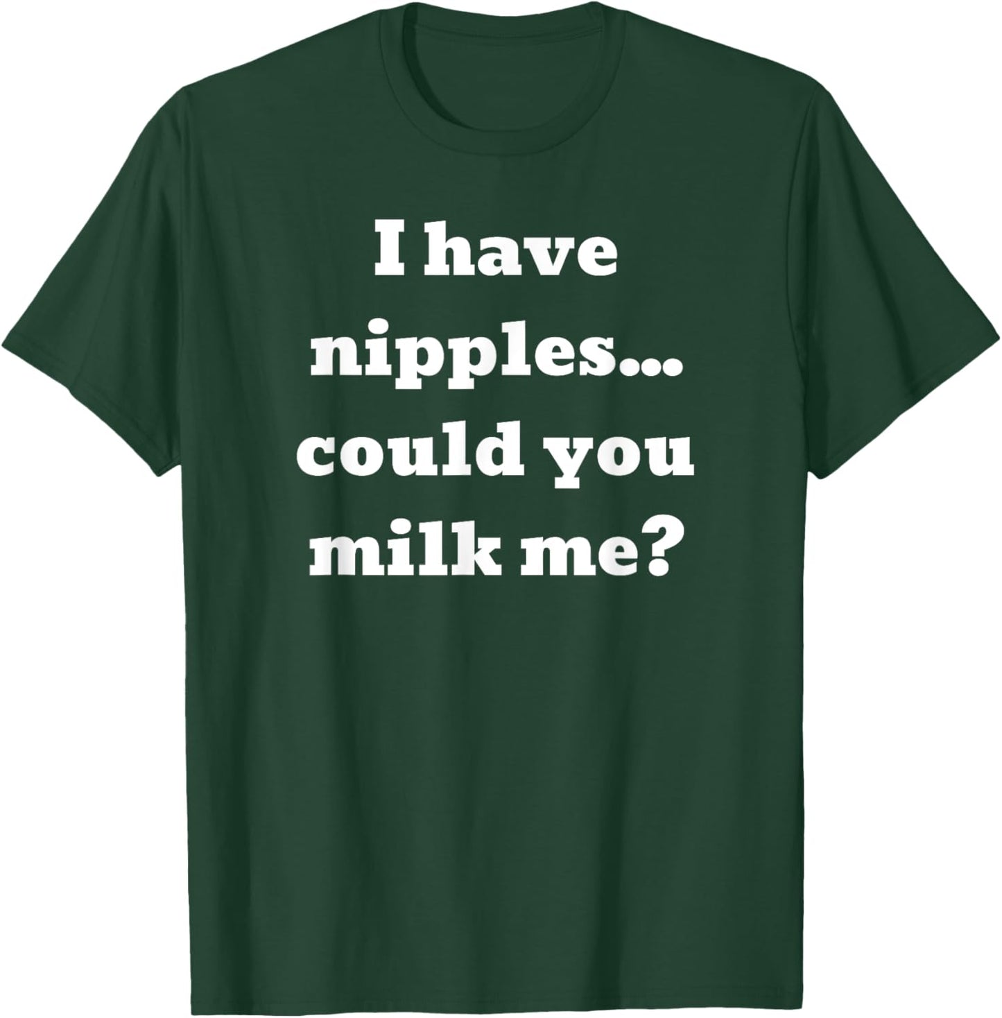 I have nipples... could you milk me? T-Shirt - T-Shirt | Forest