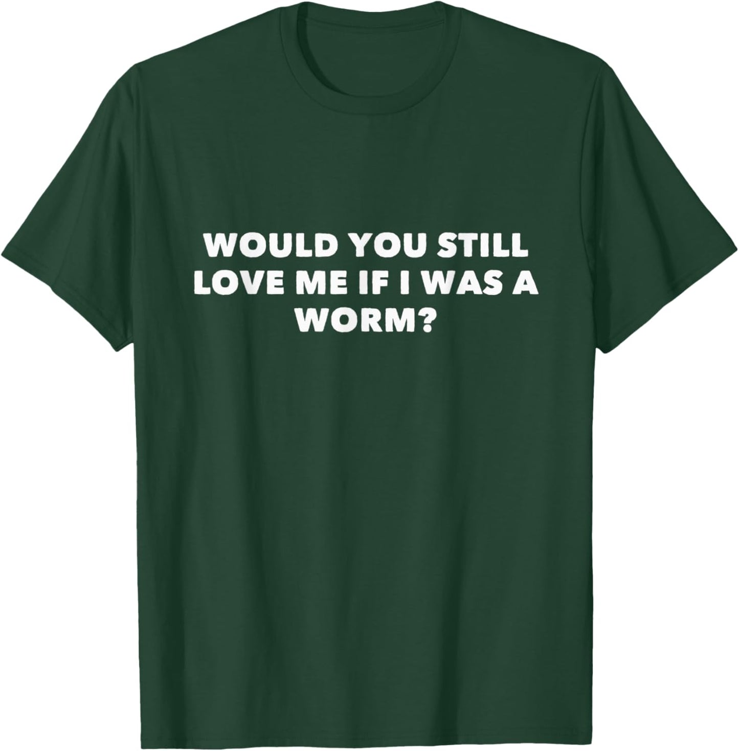Would You Still Love Me If I Was A Worm? T-Shirt - T-Shirt | Forest