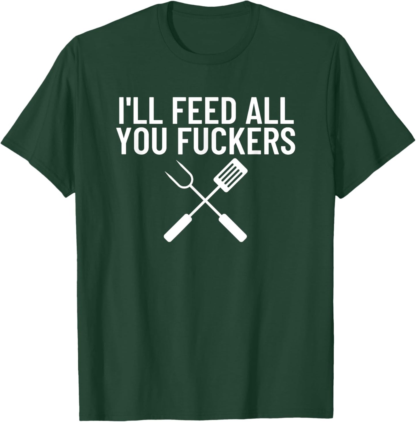 Funny BBQ Gift Dads I'll Feed All You Fuckers T-Shirt - T-Shirt | Forest