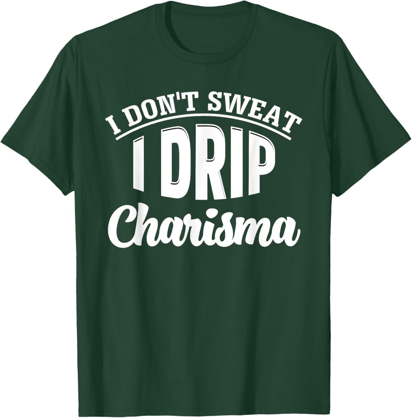 I Don't Sweat I Drip Charisma Burning Calories Fitness Humor T-Shirt - T-Shirt | Forest