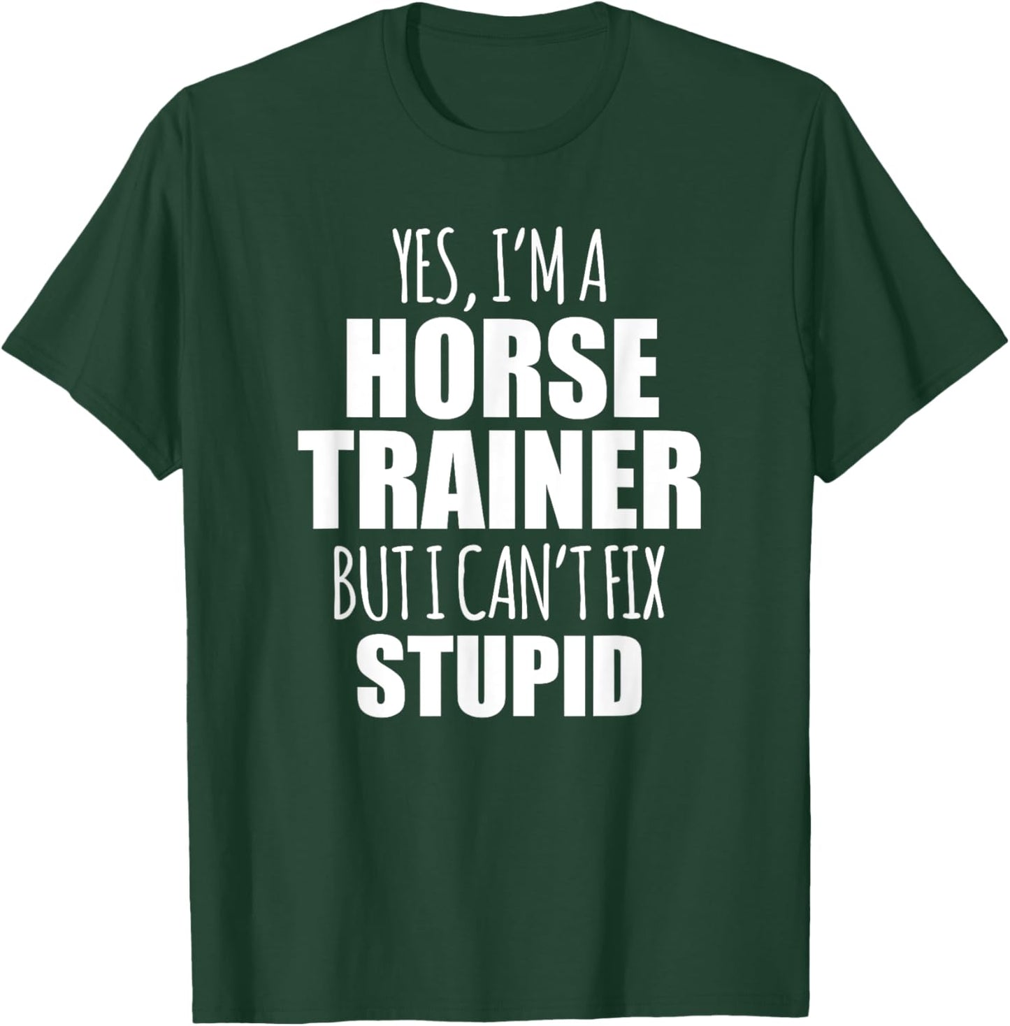Yes I Am a Horse Trainer But I Cant Fix Stupid T-Shirt - T-Shirt | Forest