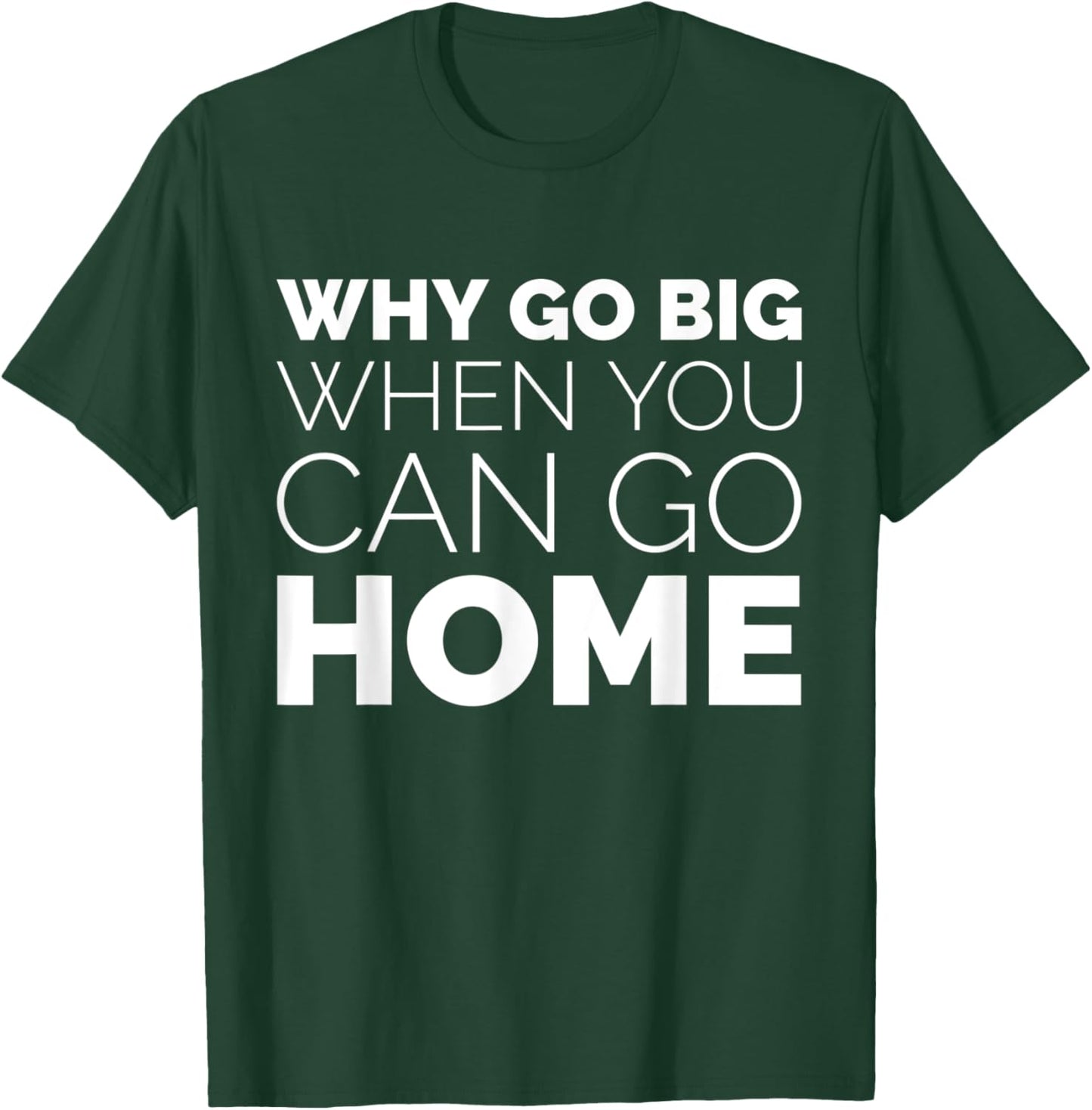 Why Go Big When You Can Go Home Shirt Lazy Sarcastic Workout T-Shirt - T-Shirt | Forest