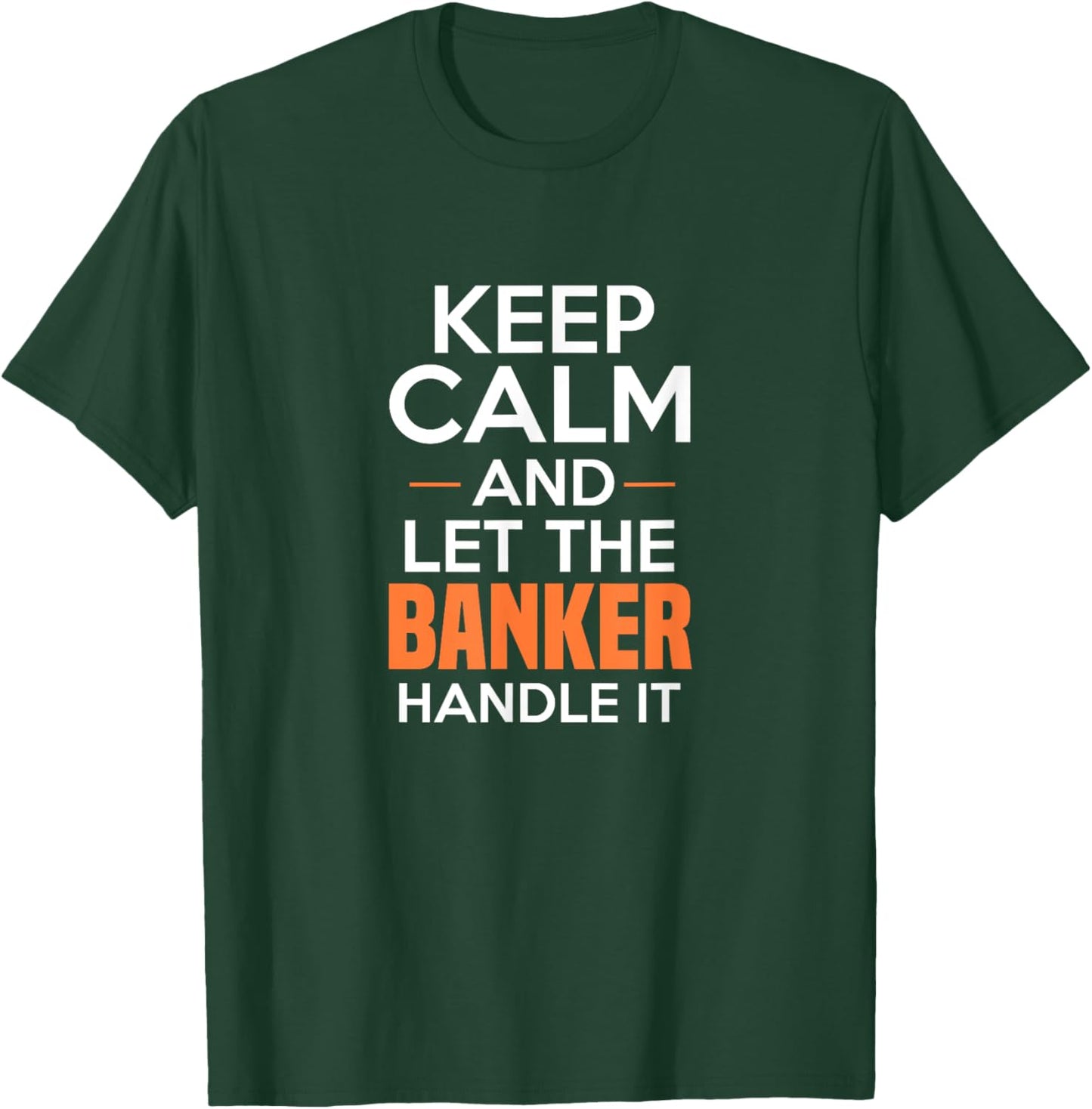 Keep Calm And Let The Banker Handle It Funny Banking Apparel T-Shirt - T-Shirt | Forest