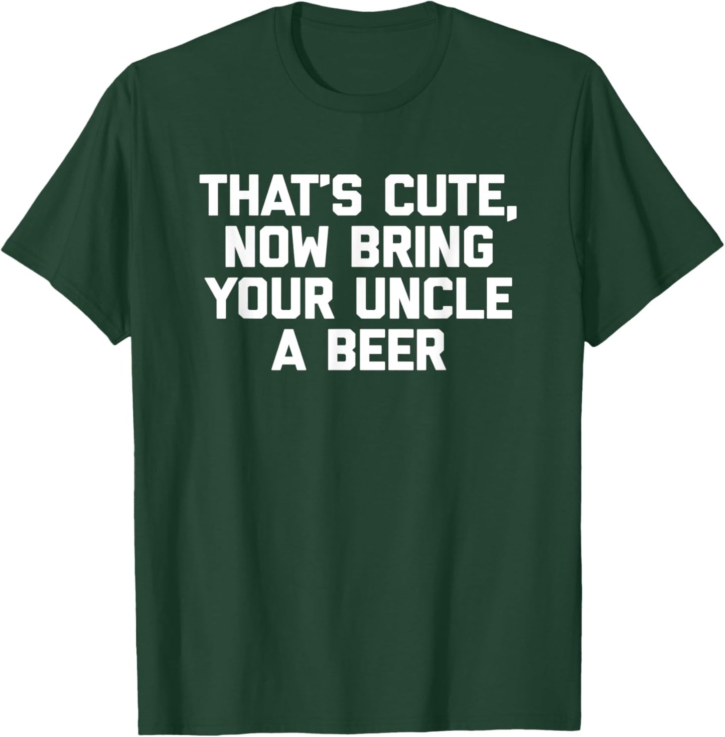 That's Cute, Now Bring Your Uncle A Beer Funny Uncle T-Shirt - T-Shirt | Forest